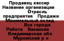 Продавец-кассир › Название организации ­ Prisma › Отрасль предприятия ­ Продажи › Минимальный оклад ­ 23 000 - Все города Работа » Вакансии   . Владимирская обл.,Муромский р-н